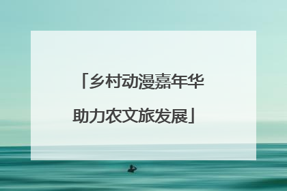 乡村动漫嘉年华助力农文旅发展