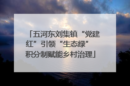 五河东刘集镇“党建红”引领“生态绿” 积分制赋能乡村治理