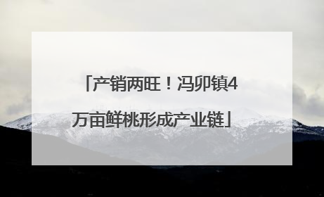 产销两旺！冯卯镇4万亩鲜桃形成产业链