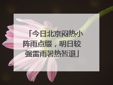 今日北京闷热小阵雨点缀，明日较强雷雨暑热暂退