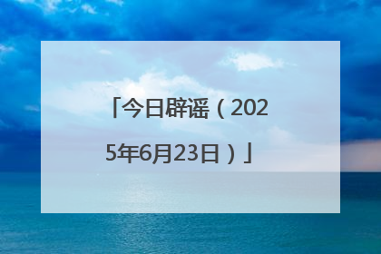 今日辟谣（2025年6月23日）
