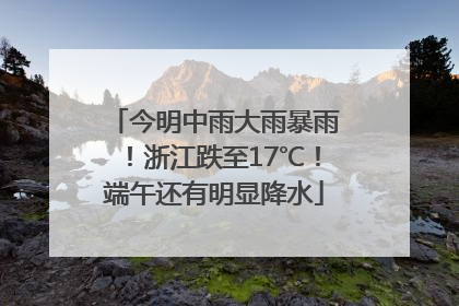 今明中雨大雨暴雨！浙江跌至17℃！端午还有明显降水