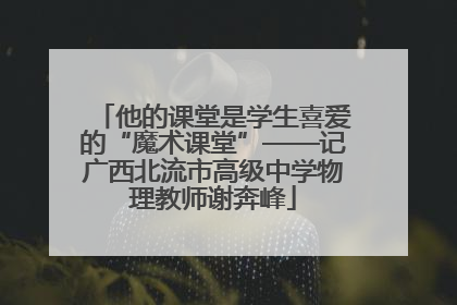 他的课堂是学生喜爱的“魔术课堂”——记广西北流市高级中学物理教师谢奔峰