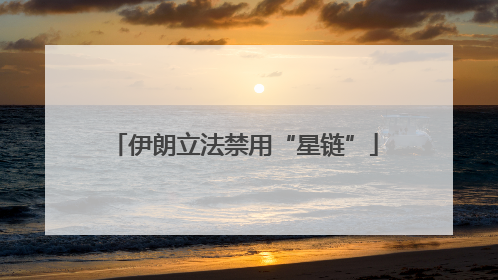 伊朗立法禁用“星链”