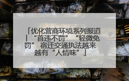 优化营商环境系列报道丨“首违不罚”“轻微免罚” 宿迁交通执法越来越有“人情味”
