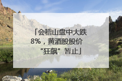 会稽山盘中大跌8%，黄酒股股价“狂飙”暂止