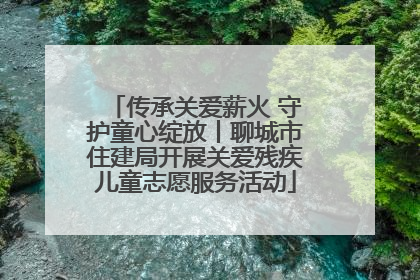 传承关爱薪火 守护童心绽放丨聊城市住建局开展关爱残疾儿童志愿服务活动