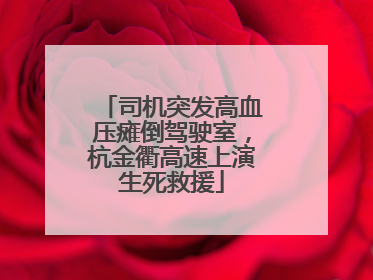 司机突发高血压瘫倒驾驶室，杭金衢高速上演生死救援