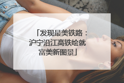 发现最美铁路：沪宁沿江高铁绘就富美新图景