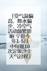 受气温偏高、降水偏少、冷空气活动频繁影响 宁夏今年1-5月中旬现10次定级沙尘天气过程