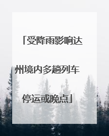 受降雨影响达州境内多趟列车停运或晚点