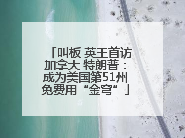 叫板 英王首访加拿大 特朗普：成为美国第51州免费用“金穹”