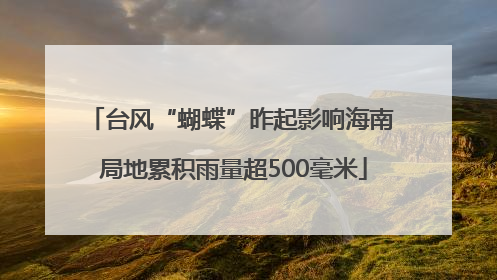 台风“蝴蝶”昨起影响海南 局地累积雨量超500毫米