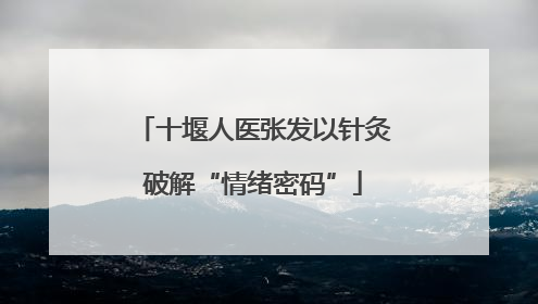 十堰人医张发以针灸破解“情绪密码”