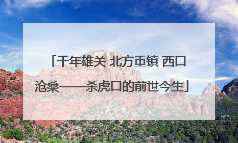 千年雄关 北方重镇 西口沧桑——杀虎口的前世今生