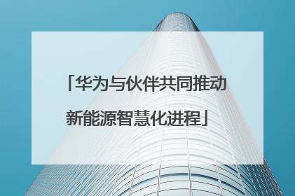 华为与伙伴共同推动新能源智慧化进程