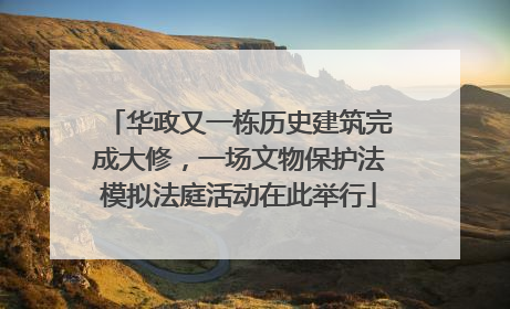 华政又一栋历史建筑完成大修，一场文物保护法模拟法庭活动在此举行