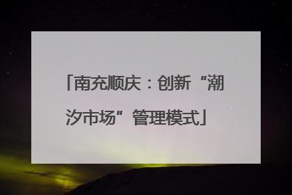 南充顺庆：创新“潮汐市场”管理模式