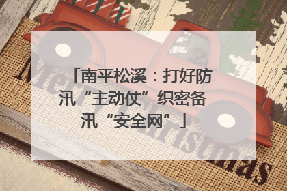 南平松溪：打好防汛“主动仗”织密备汛“安全网”