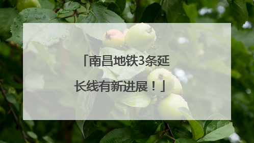 南昌地铁3条延长线有新进展！