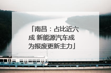 南昌：占比近六成 新能源汽车成为报废更新主力