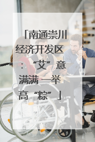 南通崇川经济开发区：“艾”意满满 一举高“粽”