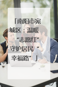 南阳市宛城区：温暖“志愿红”守护居民“幸福路”