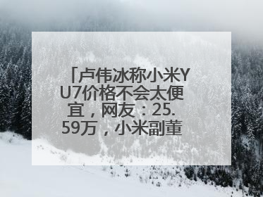 卢伟冰称小米YU7价格不会太便宜，网友：25.59万，小米副董事：不行！