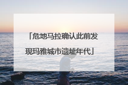 危地马拉确认此前发现玛雅城市遗址年代