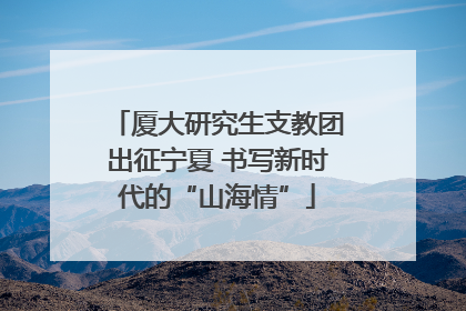 厦大研究生支教团出征宁夏 书写新时代的“山海情”