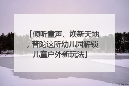 倾听童声、焕新天地，普陀这所幼儿园解锁儿童户外新玩法