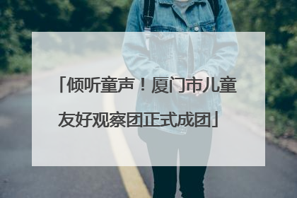 倾听童声！厦门市儿童友好观察团正式成团