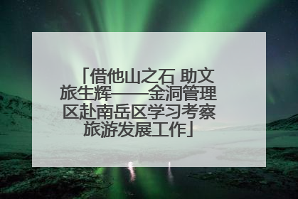 借他山之石 助文旅生辉——金洞管理区赴南岳区学习考察旅游发展工作