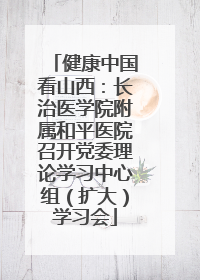 健康中国看山西：长治医学院附属和平医院召开党委理论学习中心组（扩大）学习会
