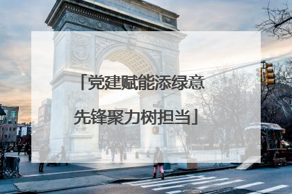 党建赋能添绿意 先锋聚力树担当