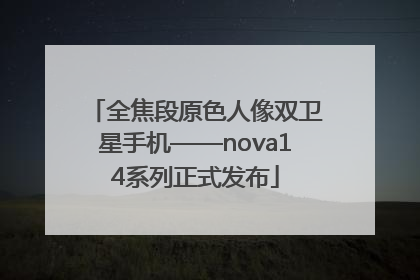 全焦段原色人像双卫星手机——nova14系列正式发布