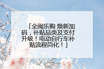全闽乐购 焕新加码，补贴品类及支付升级！电动自行车补贴流程简化！