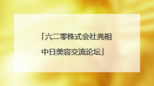 六二零株式会社亮相中日美容交流论坛