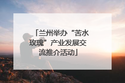 兰州举办“苦水玫瑰”产业发展交流推介活动