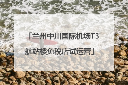 兰州中川国际机场T3航站楼免税店试运营
