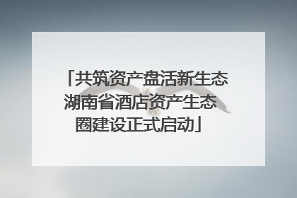 共筑资产盘活新生态 湖南省酒店资产生态圈建设正式启动