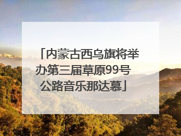 内蒙古西乌旗将举办第三届草原99号公路音乐那达慕