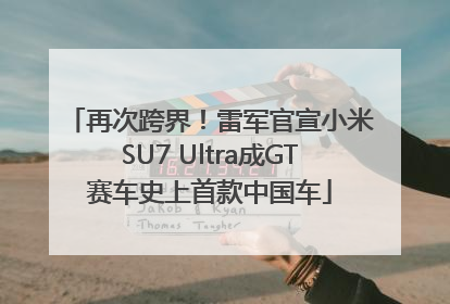再次跨界！雷军官宣小米SU7 Ultra成GT赛车史上首款中国车
