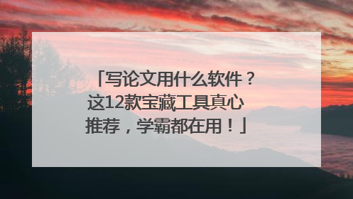 写论文用什么软件？这12款宝藏工具真心推荐，学霸都在用！