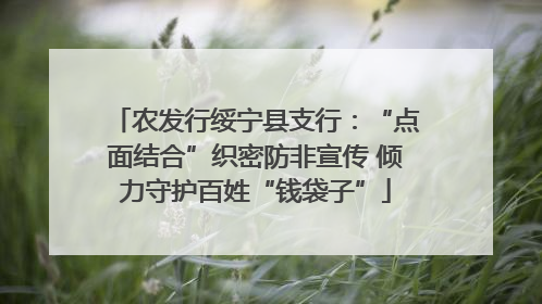 农发行绥宁县支行：“点面结合”织密防非宣传 倾力守护百姓“钱袋子”