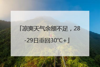凉爽天气余额不足，28-29日重回30℃+