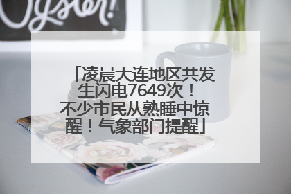凌晨大连地区共发生闪电7649次！不少市民从熟睡中惊醒！气象部门提醒
