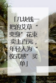 几块钱一把的艾草“变身”花束卖上百元，年轻人为“仪式感”买单