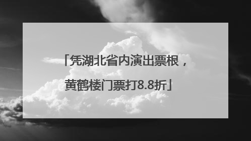 凭湖北省内演出票根，黄鹤楼门票打8.8折