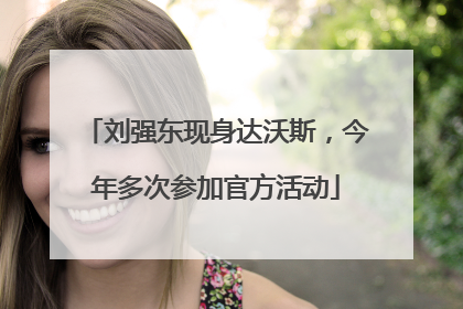 刘强东现身达沃斯，今年多次参加官方活动